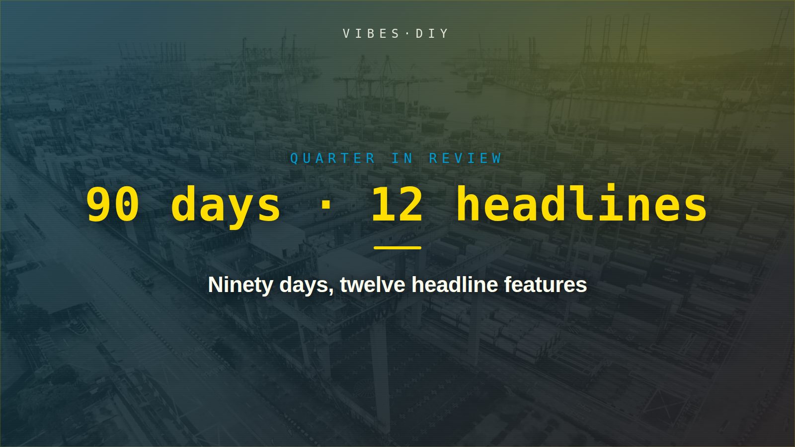 Ninety days, twelve headline features